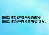 捷信分期怎么算出來(lái)利息是多少（捷信分期貸款利息怎么算簡(jiǎn)介介紹）