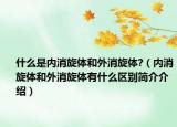 什么是內(nèi)消旋體和外消旋體?（內(nèi)消旋體和外消旋體有什么區(qū)別簡介介紹）