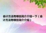 會(huì)計(jì)方法有哪些簡(jiǎn)介介紹一下（會(huì)計(jì)方法有哪些簡(jiǎn)介介紹）