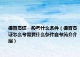 保育員證一般考什么條件（保育員證怎么考需要什么條件自考簡介介紹）