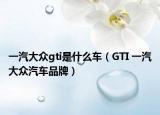 一汽大眾gti是什么車（GTI 一汽大眾汽車品牌）
