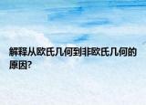 解釋從歐氏幾何到非歐氏幾何的原因?
