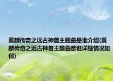 莫麟傳奇之遠(yuǎn)古神獸主題曲是誰介紹(莫麟傳奇之遠(yuǎn)古神獸主題曲是誰詳細(xì)情況如何)