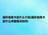 循環(huán)信用卡是什么介紹(循環(huán)信用卡是什么詳細情況如何)