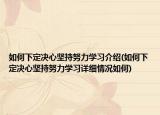 如何下定決心堅(jiān)持努力學(xué)習(xí)介紹(如何下定決心堅(jiān)持努力學(xué)習(xí)詳細(xì)情況如何)