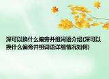 深可以換什么偏旁并組詞語介紹(深可以換什么偏旁并組詞語詳細(xì)情況如何)