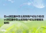 在uc瀏覽器中怎么找到用戶論壇介紹(在uc瀏覽器中怎么找到用戶論壇詳細情況如何)