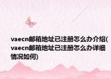 vaecn郵箱地址已注冊(cè)怎么辦介紹(vaecn郵箱地址已注冊(cè)怎么辦詳細(xì)情況如何)