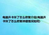 電腦聲卡壞了怎么修復介紹(電腦聲卡壞了怎么修復詳細情況如何)