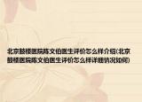 北京鼓樓醫(yī)院陳文伯醫(yī)生評價怎么樣介紹(北京鼓樓醫(yī)院陳文伯醫(yī)生評價怎么樣詳細(xì)情況如何)