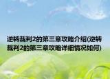 逆轉裁判2的第三章攻略介紹(逆轉裁判2的第三章攻略詳細情況如何)