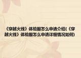 《穿越火線》體驗(yàn)服怎么申請(qǐng)介紹(《穿越火線》體驗(yàn)服怎么申請(qǐng)?jiān)敿?xì)情況如何)