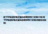 問(wèn)下軒轅劍好看還是仙劍奇?zhèn)b傳三好看介紹(問(wèn)下軒轅劍好看還是仙劍奇?zhèn)b傳三好看詳細(xì)情況如何)