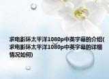 求電影環(huán)太平洋1080p中英字幕的介紹(求電影環(huán)太平洋1080p中英字幕的詳細情況如何)