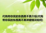 代購幫你買的東西真不真介紹(代購幫你買的東西真不真詳細(xì)情況如何)