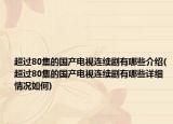 超過80集的國產(chǎn)電視連續(xù)劇有哪些介紹(超過80集的國產(chǎn)電視連續(xù)劇有哪些詳細(xì)情況如何)