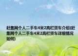 趕集網(wǎng)個(gè)人二手車(chē)4米2高欄貨車(chē)介紹(趕集網(wǎng)個(gè)人二手車(chē)4米2高欄貨車(chē)詳細(xì)情況如何)