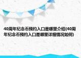 40周年紀(jì)念幣預(yù)約入口是哪里介紹(40周年紀(jì)念幣預(yù)約入口是哪里詳細(xì)情況如何)