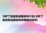 卡薩丁新皮膚是限定嗎介紹(卡薩丁新皮膚是限定嗎詳細(xì)情況如何)