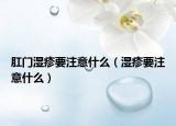 肛門濕疹要注意什么（濕疹要注意什么）