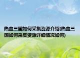 熱血三國(guó)如何采集資源介紹(熱血三國(guó)如何采集資源詳細(xì)情況如何)
