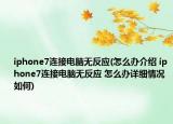 iphone7連接電腦無反應(yīng)(怎么辦介紹 iphone7連接電腦無反應(yīng) 怎么辦詳細(xì)情況如何)