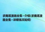 求南遙漫畫全集~介紹(求南遙漫畫全集~詳細(xì)情況如何)