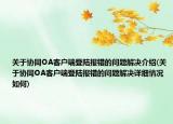關(guān)于協(xié)同OA客戶端登陸報錯的問題解決介紹(關(guān)于協(xié)同OA客戶端登陸報錯的問題解決詳細情況如何)