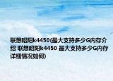 聯(lián)想昭陽(yáng)k4450(最大支持多少G內(nèi)存介紹 聯(lián)想昭陽(yáng)k4450 最大支持多少G內(nèi)存詳細(xì)情況如何)