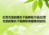 紅警尤里的復(fù)仇下載教程介紹(紅警尤里的復(fù)仇下載教程詳細情況如何)