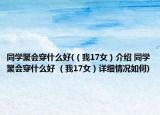 同學(xué)聚會(huì)穿什么好(（我17女）介紹 同學(xué)聚會(huì)穿什么好 （我17女）詳細(xì)情況如何)