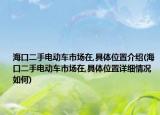 ?？诙蛛妱?dòng)車市場在,具體位置介紹(海口二手電動(dòng)車市場在,具體位置詳細(xì)情況如何)
