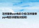 怎樣登錄pps電影介紹(怎樣登錄pps電影詳細(xì)情況如何)