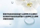 聯(lián)通手機(jī)的定向流量是什么回事啊,怎么用呢介紹(聯(lián)通手機(jī)的定向流量是什么回事啊,怎么用呢詳細(xì)情況如何)