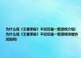 為什么說《王者榮耀》不僅僅是一款游戲介紹(為什么說《王者榮耀》不僅僅是一款游戲詳細情況如何)