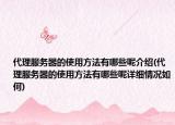 代理服務(wù)器的使用方法有哪些呢介紹(代理服務(wù)器的使用方法有哪些呢詳細(xì)情況如何)