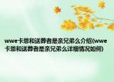 wwe卡恩和送葬者是親兄弟么介紹(wwe卡恩和送葬者是親兄弟么詳細情況如何)