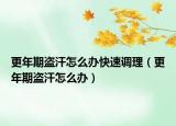 更年期盜汗怎么辦快速調(diào)理（更年期盜汗怎么辦）