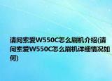 請問索愛W550C怎么刷機介紹(請問索愛W550C怎么刷機詳細(xì)情況如何)