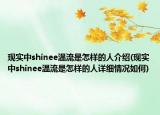 現(xiàn)實(shí)中shinee溫流是怎樣的人介紹(現(xiàn)實(shí)中shinee溫流是怎樣的人詳細(xì)情況如何)