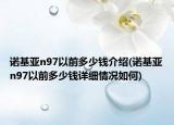 諾基亞n97以前多少錢(qián)介紹(諾基亞n97以前多少錢(qián)詳細(xì)情況如何)