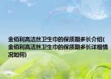 金佰利高潔絲衛(wèi)生巾的保質(zhì)期多長(zhǎng)介紹(金佰利高潔絲衛(wèi)生巾的保質(zhì)期多長(zhǎng)詳細(xì)情況如何)