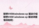 聯(lián)想V450(windows xp 驅(qū)動(dòng)介紹 聯(lián)想V450 windows xp 驅(qū)動(dòng)詳細(xì)情況如何)