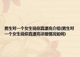 男生對一個女生說你真漂亮介紹(男生對一個女生說你真漂亮詳細情況如何)
