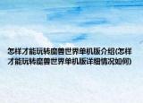 怎樣才能玩轉(zhuǎn)魔獸世界單機版介紹(怎樣才能玩轉(zhuǎn)魔獸世界單機版詳細情況如何)