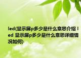 led(顯示屏p多少是什么意思介紹 led 顯示屏p多少是什么意思詳細(xì)情況如何)