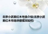 北京小武基紅木市場介紹(北京小武基紅木市場詳細情況如何)