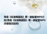 急需《標(biāo)準(zhǔn)韓國語》第一冊配套MP3介紹(急需《標(biāo)準(zhǔn)韓國語》第一冊配套MP3詳細(xì)情況如何)