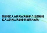 韓劇錯(cuò)位人生的男主演是誰?介紹(韓劇錯(cuò)位人生的男主演是誰?詳細(xì)情況如何)