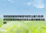 有時(shí)有時(shí)候有時(shí)候造句該怎么做介紹(有時(shí)有時(shí)候有時(shí)候造句該怎么做詳細(xì)情況如何)